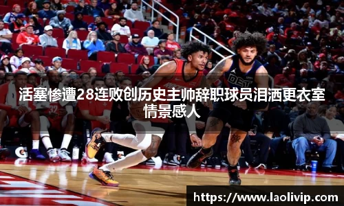 活塞惨遭28连败创历史主帅辞职球员泪洒更衣室情景感人