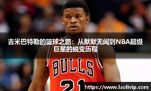 吉米巴特勒的篮球之路：从默默无闻到NBA超级巨星的蜕变历程