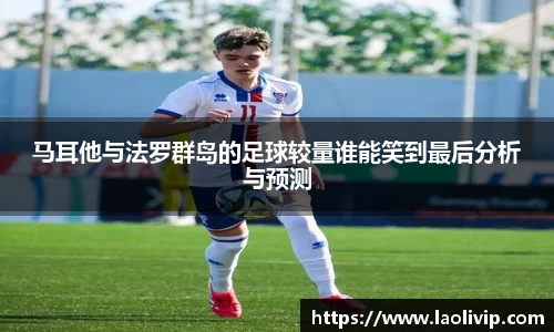 马耳他与法罗群岛的足球较量谁能笑到最后分析与预测