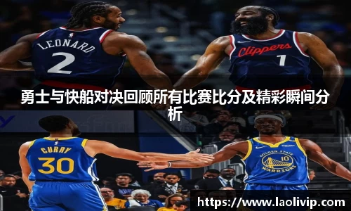 勇士与快船对决回顾所有比赛比分及精彩瞬间分析