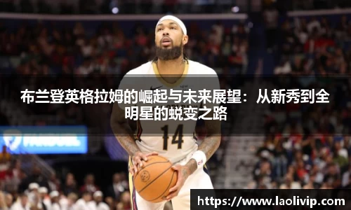 布兰登英格拉姆的崛起与未来展望：从新秀到全明星的蜕变之路